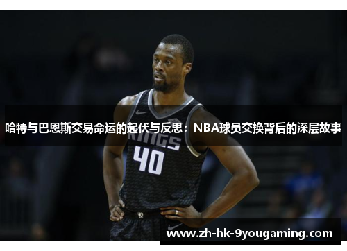 哈特与巴恩斯交易命运的起伏与反思：NBA球员交换背后的深层故事