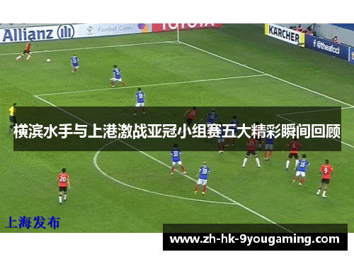 横滨水手与上港激战亚冠小组赛五大精彩瞬间回顾