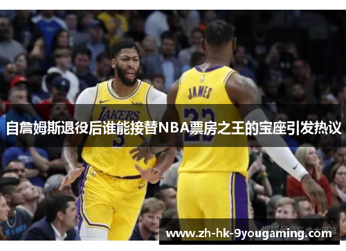 自詹姆斯退役后谁能接替NBA票房之王的宝座引发热议