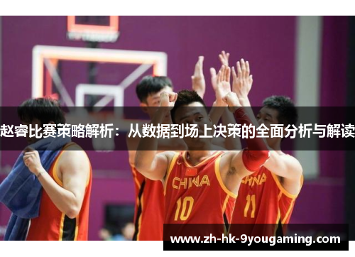 赵睿比赛策略解析：从数据到场上决策的全面分析与解读