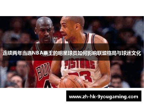 连续两年当选NBA票王的明星球员如何影响联盟格局与球迷文化