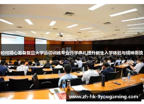如何精心筹备复旦大学运动训练专业开学典礼提升新生入学体验与精神面貌