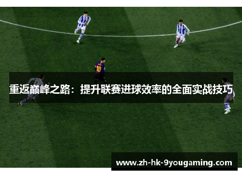 重返巅峰之路：提升联赛进球效率的全面实战技巧