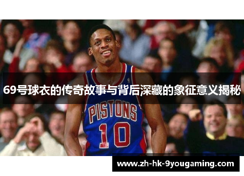 69号球衣的传奇故事与背后深藏的象征意义揭秘