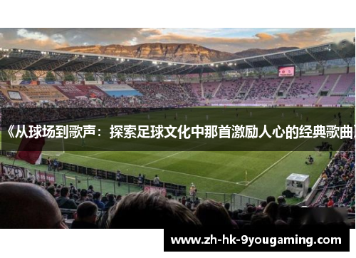 《从球场到歌声：探索足球文化中那首激励人心的经典歌曲》
