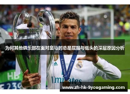 为何其他俱乐部在面对皇马时总是屈服与低头的深层原因分析
