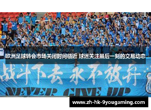 欧洲足球转会市场关闭时间临近 球迷关注最后一刻的交易动态