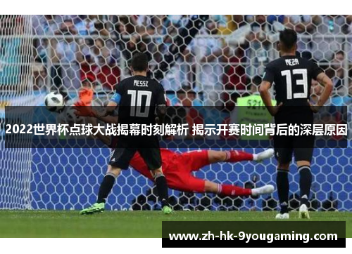 2022世界杯点球大战揭幕时刻解析 揭示开赛时间背后的深层原因