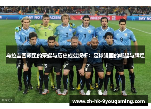 乌拉圭四颗星的荣耀与历史成就探析：足球强国的崛起与辉煌