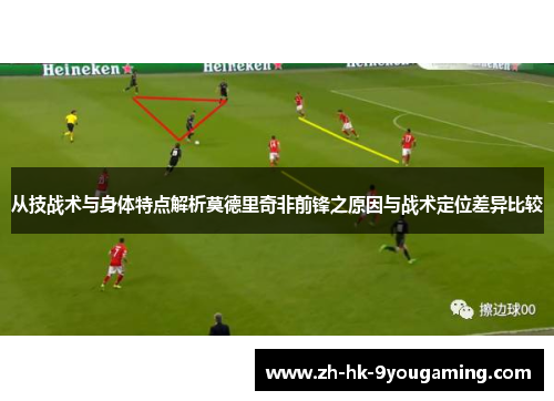 从技战术与身体特点解析莫德里奇非前锋之原因与战术定位差异比较