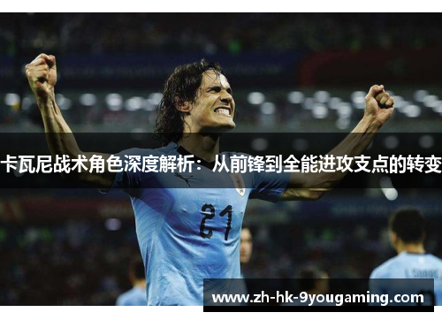 卡瓦尼战术角色深度解析：从前锋到全能进攻支点的转变