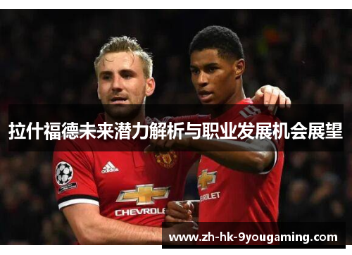 拉什福德未来潜力解析与职业发展机会展望