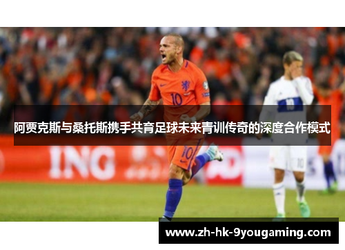 阿贾克斯与桑托斯携手共育足球未来青训传奇的深度合作模式