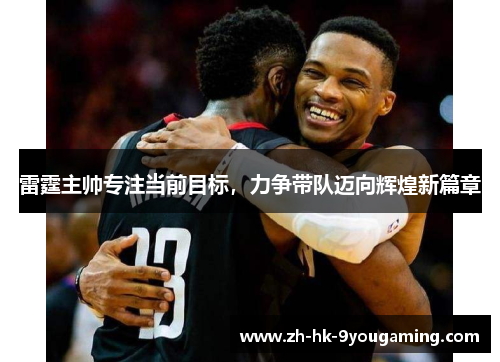 雷霆主帅专注当前目标，力争带队迈向辉煌新篇章