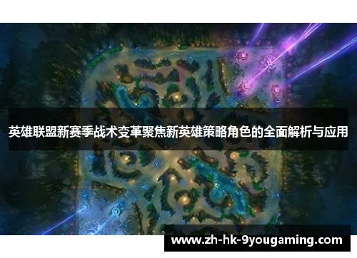 英雄联盟新赛季战术变革聚焦新英雄策略角色的全面解析与应用