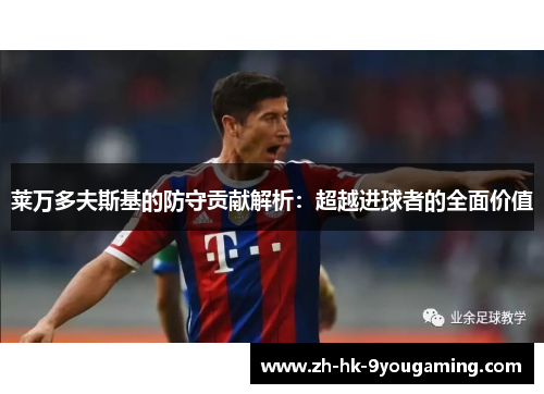 莱万多夫斯基的防守贡献解析：超越进球者的全面价值