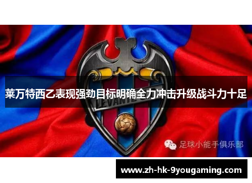 莱万特西乙表现强劲目标明确全力冲击升级战斗力十足