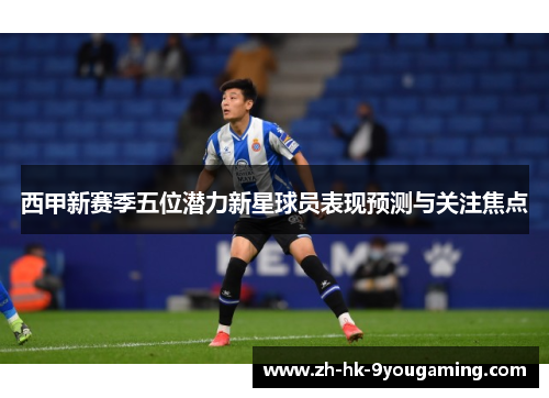 西甲新赛季五位潜力新星球员表现预测与关注焦点