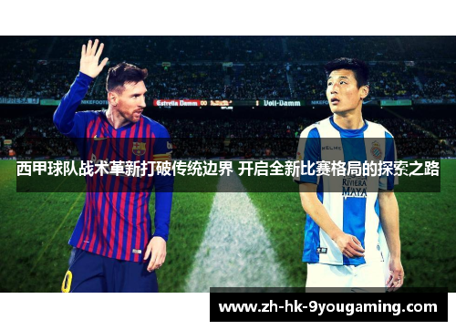 西甲球队战术革新打破传统边界 开启全新比赛格局的探索之路 西甲球队战术革新打破传统边界 开启全新比赛格局的探索之路