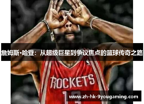 詹姆斯·哈登：从超级巨星到争议焦点的篮球传奇之路