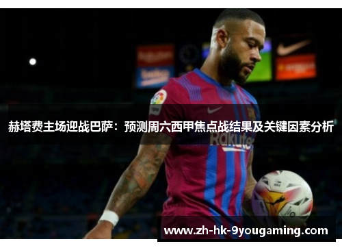 赫塔费主场迎战巴萨:预测周六西甲焦点战结果及关键因素分析