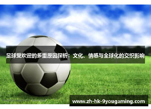 足球受欢迎的多重原因探析:文化、情感与全球化的交织影响 足球受欢迎的多重原因探析:文化、情感与全球化的交织影响