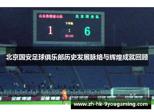 北京国安足球俱乐部历史发展脉络与辉煌成就回顾