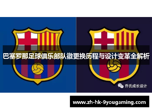巴塞罗那足球俱乐部队徽更换历程与设计变革全解析 巴塞罗那足球俱乐部队徽更换历程与设计变革全解析