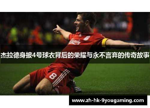 杰拉德身披4号球衣背后的荣耀与永不言弃的传奇故事