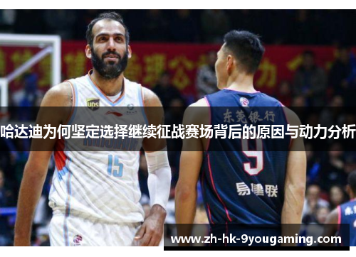 哈达迪为何坚定选择继续征战赛场背后的原因与动力分析 哈达迪为何坚定选择继续征战赛场背后的原因与动力分析