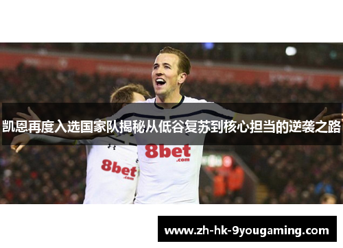 凯恩再度入选国家队揭秘从低谷复苏到核心担当的逆袭之路