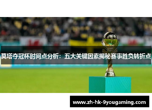 莫塔夺冠杯时间点分析：五大关键因素揭秘赛事胜负转折点