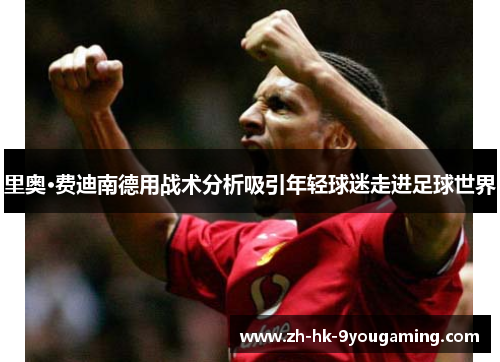 里奥·费迪南德用战术分析吸引年轻球迷走进足球世界