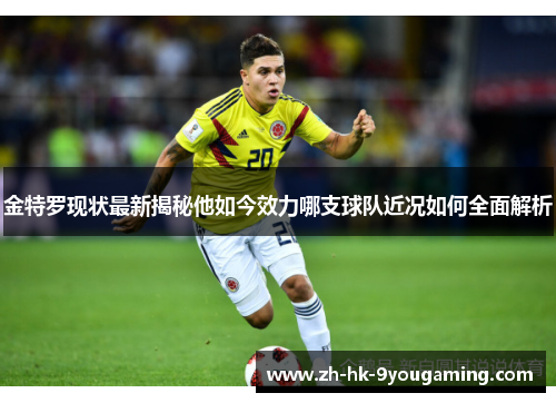 金特罗现状最新揭秘他如今效力哪支球队近况如何全面解析