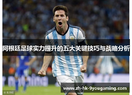 阿根廷足球实力提升的五大关键技巧与战略分析