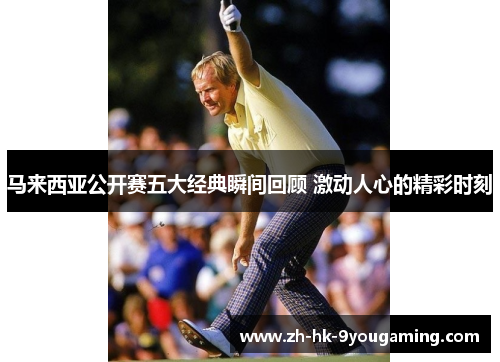 马来西亚公开赛五大经典瞬间回顾 激动人心的精彩时刻