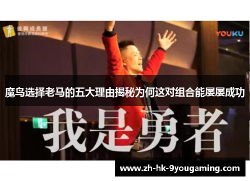 魔鸟选择老马的五大理由揭秘为何这对组合能屡屡成功 魔鸟选择老马的五大理由揭秘为何这对组合能屡屡成功