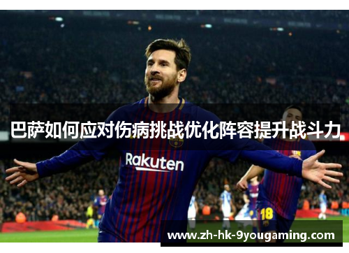 巴萨如何应对伤病挑战优化阵容提升战斗力