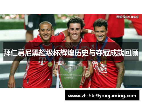 拜仁慕尼黑超级杯辉煌历史与夺冠成就回顾