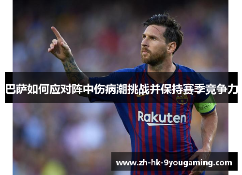 巴萨如何应对阵中伤病潮挑战并保持赛季竞争力