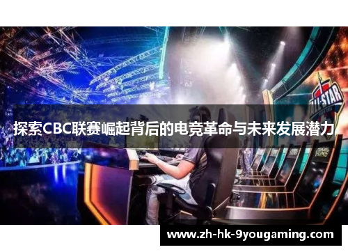 探索CBC联赛崛起背后的电竞革命与未来发展潜力