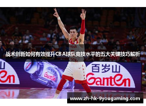 战术创新如何有效提升CBA球队竞技水平的五大关键技巧解析