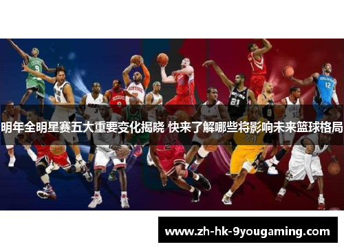 明年全明星赛五大重要变化揭晓 快来了解哪些将影响未来篮球格局