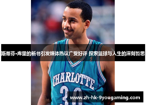 斯蒂芬·库里的新书引发媒体热议广受好评 探索篮球与人生的深刻哲思