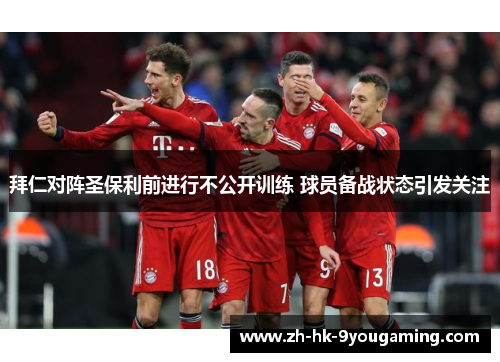 拜仁对阵圣保利前进行不公开训练 球员备战状态引发关注