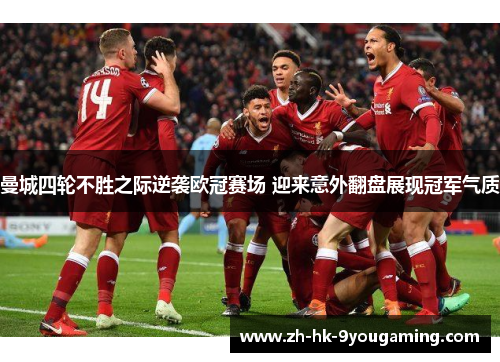 曼城四轮不胜之际逆袭欧冠赛场 迎来意外翻盘展现冠军气质