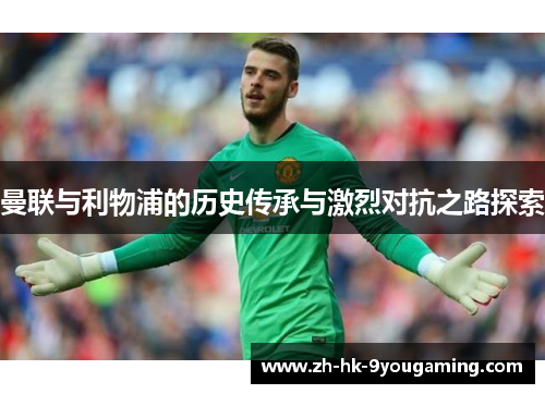曼联与利物浦的历史传承与激烈对抗之路探索
