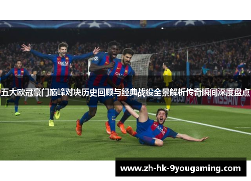 五大欧冠豪门巅峰对决历史回顾与经典战役全景解析传奇瞬间深度盘点