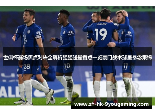 世俱杯赛场焦点对决全解析强强碰撞看点一览豪门战术球星悬念集锦