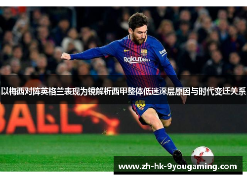 以梅西对阵英格兰表现为镜解析西甲整体低迷深层原因与时代变迁关系